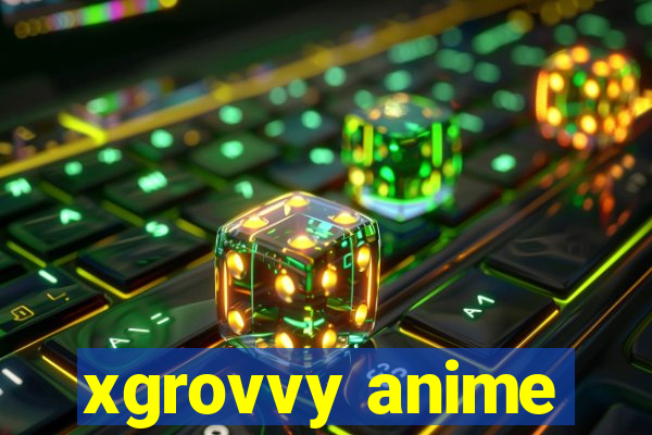 xgrovvy anime